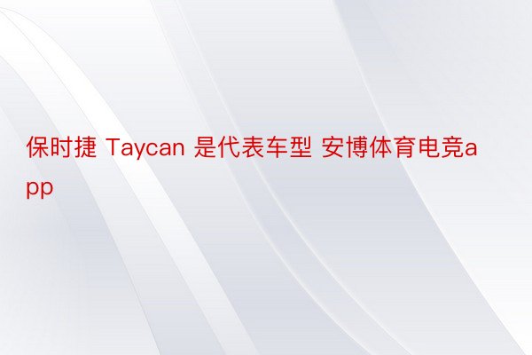 保时捷 Taycan 是代表车型 安博体育电竞app