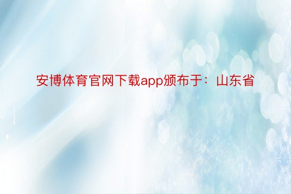 安博体育官网下载app颁布于：山东省