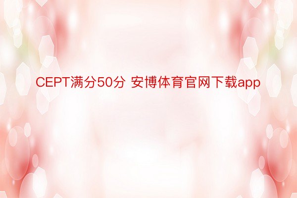 CEPT满分50分 安博体育官网下载app