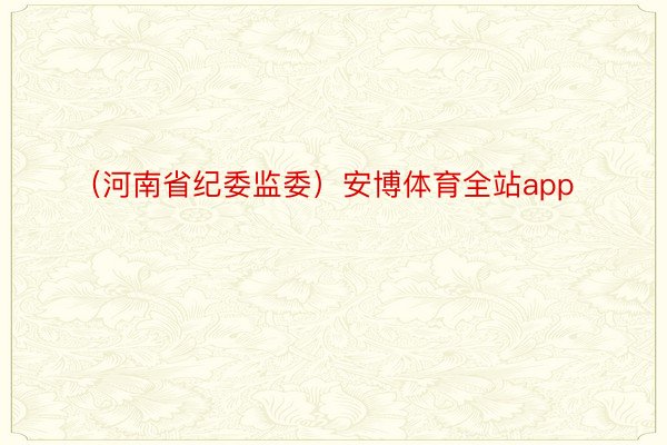 （河南省纪委监委）安博体育全站app